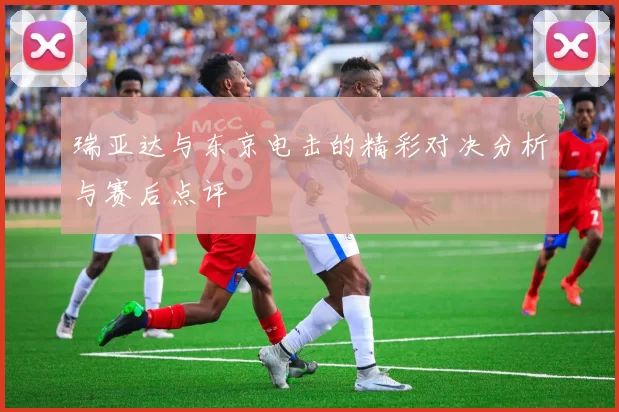 瑞亚达与东京电击的精彩对决分析与赛后点评