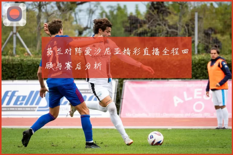 芬兰对阵爱沙尼亚精彩直播全程回顾与赛后分析
