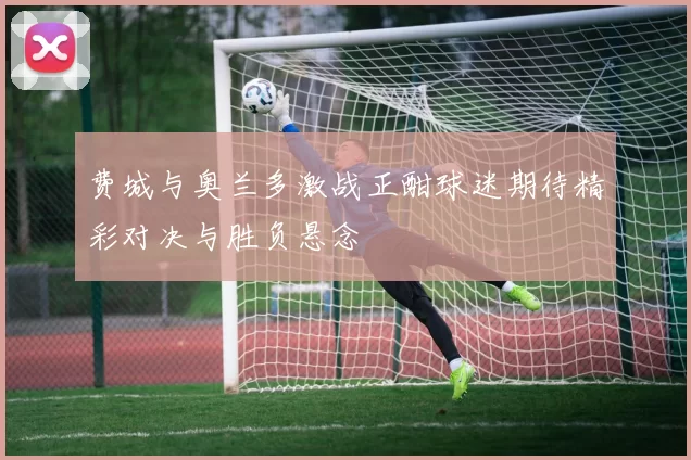 费城与奥兰多激战正酣球迷期待精彩对决与胜负悬念