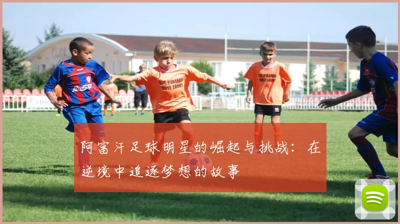 阿富汗足球明星的崛起与挑战：在逆境中追逐梦想的故事