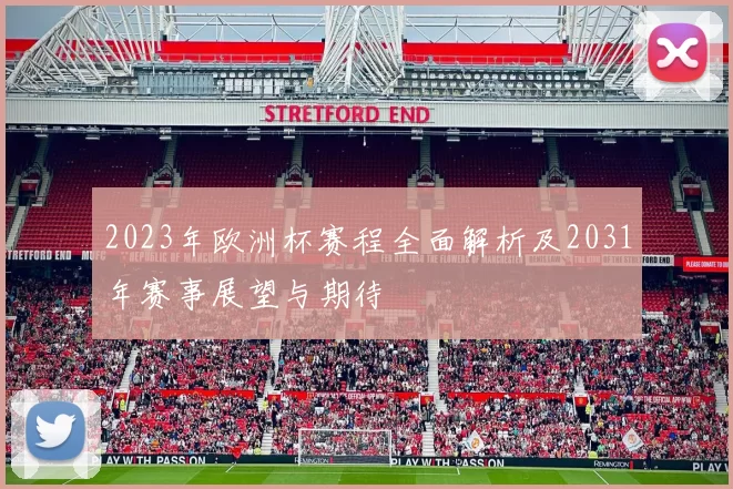 2023年欧洲杯赛程全面解析及2031年赛事展望与期待