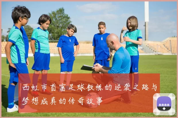 西虹市首富足球教练的逆袭之路与梦想成真的传奇故事