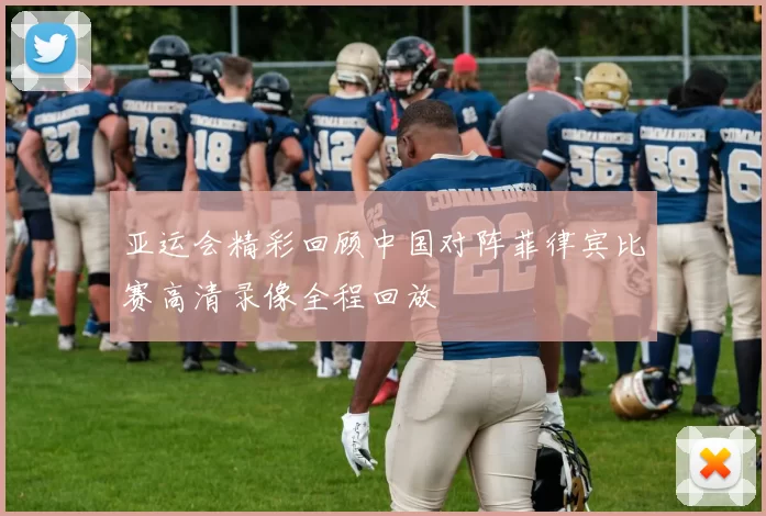 亚运会精彩回顾中国对阵菲律宾比赛高清录像全程回放